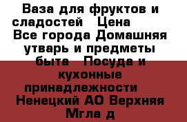 Ваза для фруктов и сладостей › Цена ­ 300 - Все города Домашняя утварь и предметы быта » Посуда и кухонные принадлежности   . Ненецкий АО,Верхняя Мгла д.